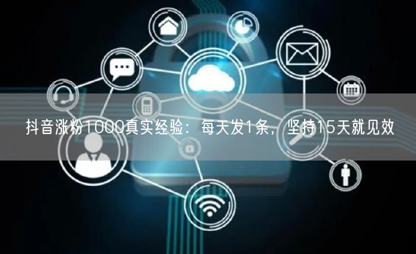 抖音涨粉1000真实经验：每天发1条，坚持15天就见效