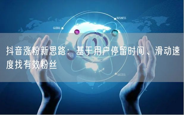 抖音涨粉新思路：基于用户停留时间、滑动速度找有效粉丝