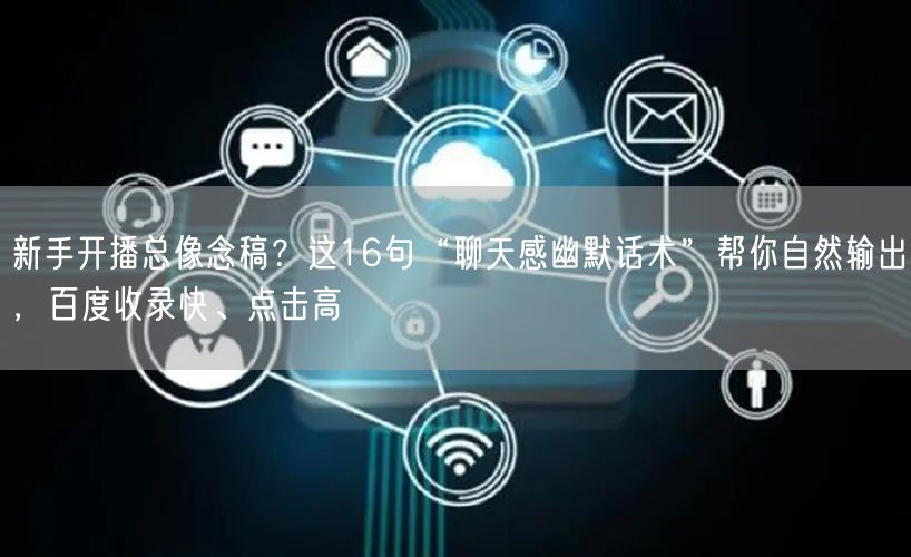 新手开播总像念稿？这16句“聊天感幽默话术”帮你自然输出，百度收录快、点击高