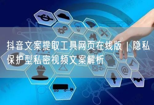抖音文案提取工具网页在线版｜隐私保护型私密视频文案解析