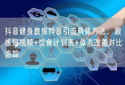 抖音健身教练抖音引流具体方法：跟练短视频+饮食计划表+体态改善对比追踪