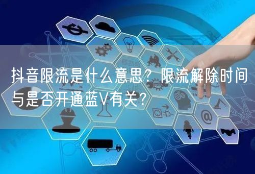 抖音限流是什么意思？限流解除时间与是否开通蓝V有关？