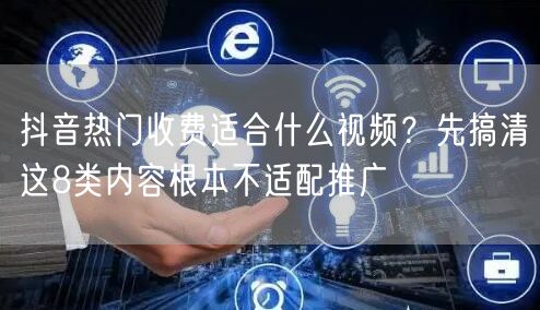 抖音热门收费适合什么视频？先搞清这8类内容根本不适配推广