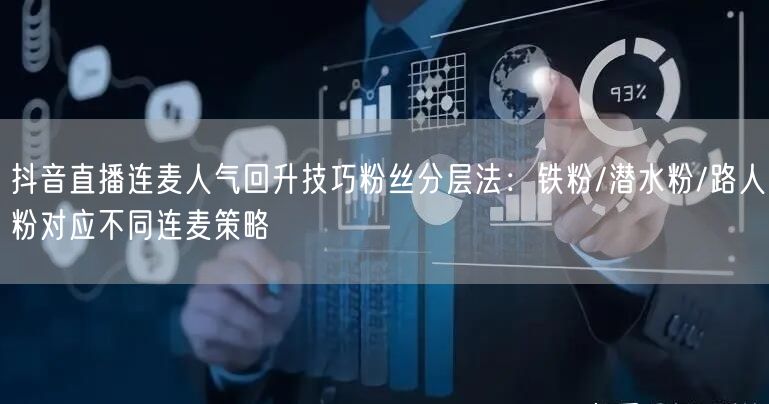 抖音直播连麦人气回升技巧粉丝分层法：铁粉/潜水粉/路人粉对应不同连麦策略
