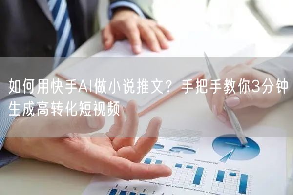 如何用快手AI做小说推文？手把手教你3分钟生成高转化短视频