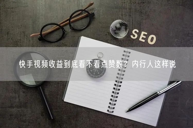 快手视频收益到底看不看点赞数？内行人这样说