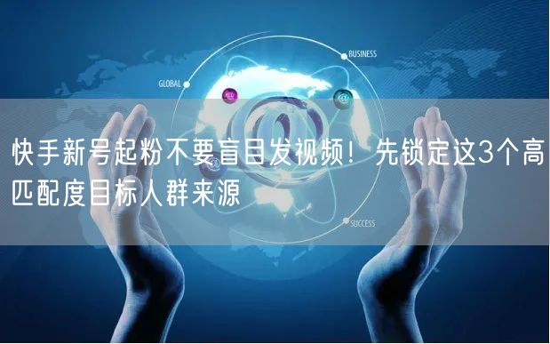 快手新号起粉不要盲目发视频！先锁定这3个高匹配度目标人群来源