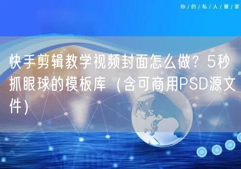 快手剪辑教学视频封面怎么做？5秒抓眼球的模板库（含可商用PSD源文件）