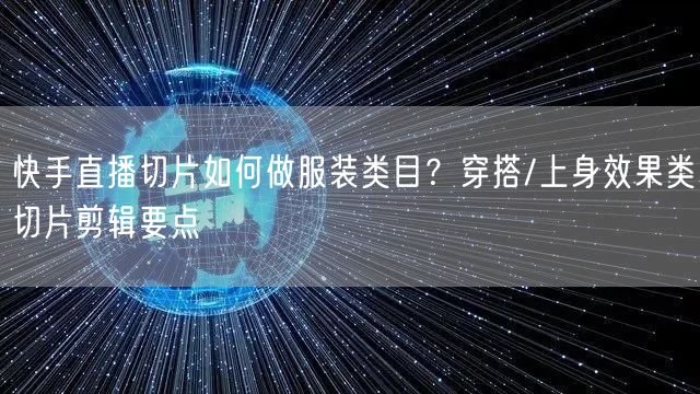快手直播切片如何做服装类目？穿搭/上身效果类切片剪辑要点