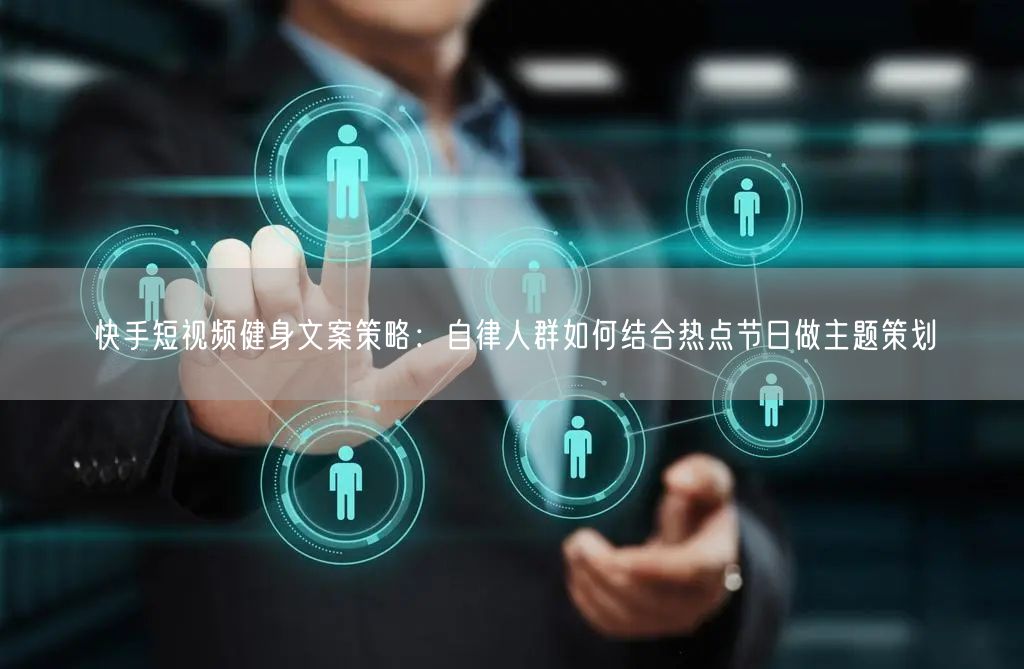 快手短视频健身文案策略：自律人群如何结合热点节日做主题策划