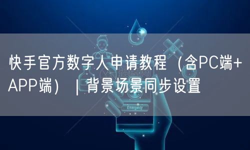 快手官方数字人申请教程（含PC端+APP端）｜背景场景同步设置