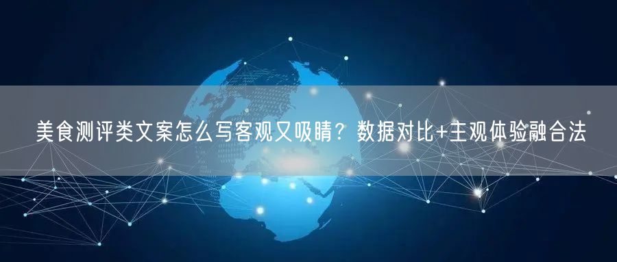 美食测评类文案怎么写客观又吸睛?数据对比+主观体验融合法