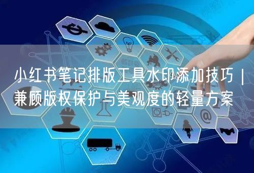 小红书笔记排版工具水印添加技巧｜兼顾版权保护与美观度的轻量方案
