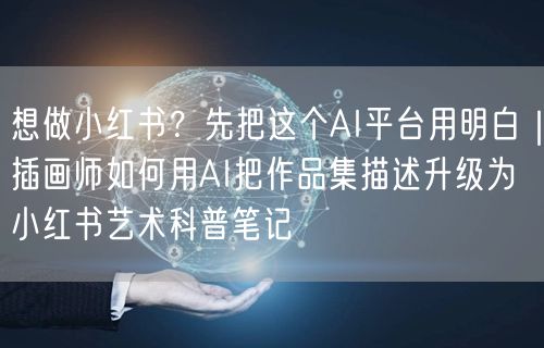 想做小红书？先把这个AI平台用明白｜插画师如何用AI把作品集描述升级为小红书艺术