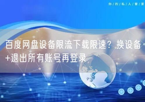 百度网盘设备限流下载限速？换设备+退出所有账号再登录