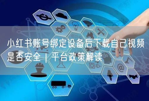 小红书账号绑定设备后下载自己视频是否安全｜平台政策解读