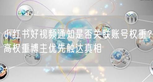 小红书好视频通知是否关联账号权重？高权重博主优先触达真相