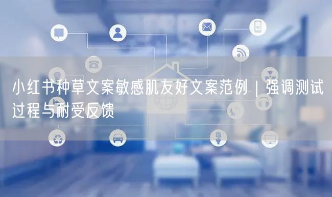 小红书种草文案敏感肌友好文案范例｜强调测试过程与耐受反馈