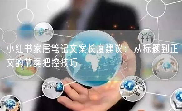 小红书家居笔记文案长度建议：从标题到正文的节奏把控技巧
