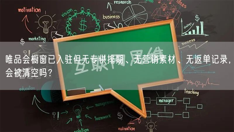 唯品会橱窗已入驻但无专供排期、无营销素材、无返单记录,会被清空吗?