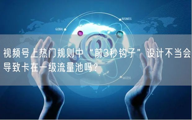 视频号上热门规则中“前3秒钩子”设计不当会导致卡在一级流量池吗?