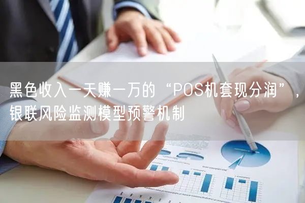 黑色收入一天赚一万的“POS机套现分润”，银联风险监测模型预警机制
