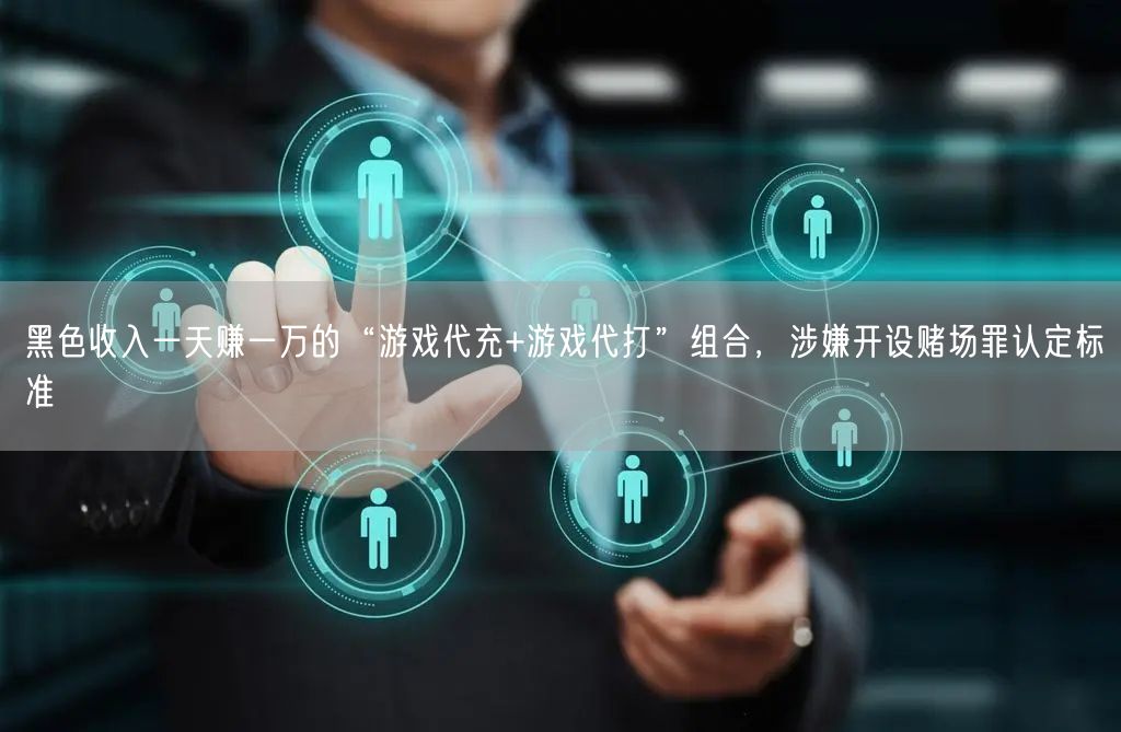黑色收入一天赚一万的“游戏代充+游戏代打”组合，涉嫌开设赌场罪认定标准