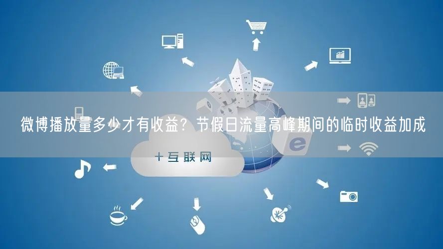 微博播放量多少才有收益？节假日流量高峰期间的临时收益加成