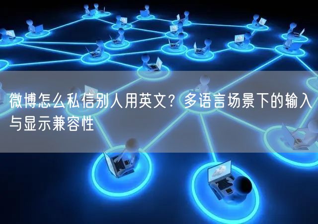 微博怎么私信别人用英文？多语言场景下的输入与显示兼容性