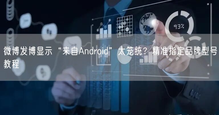 微博发博显示“来自Android”太笼统？精准指定品牌型号教程