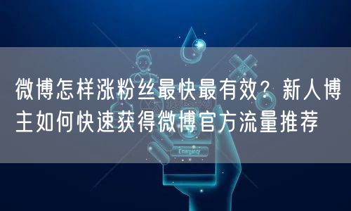 微博怎样涨粉丝最快最有效?新人博主如何快速获得微博官方流量推荐