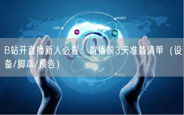 B站开直播新人必看:首播前3天准备清单(设备/脚本/预告)
