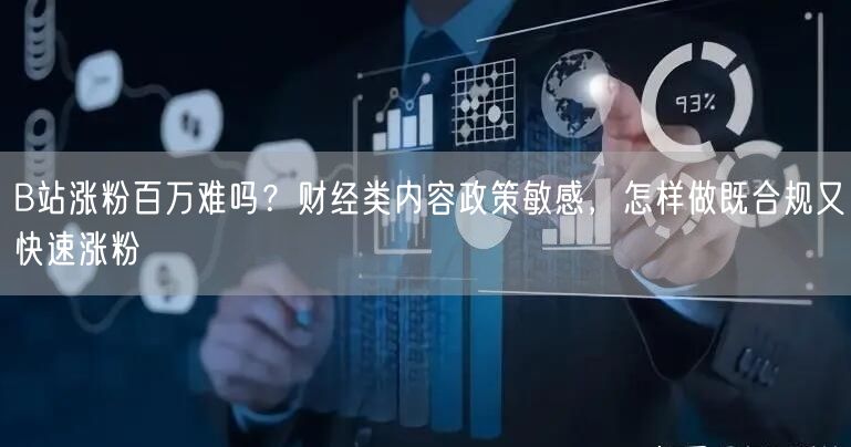 B站涨粉百万难吗？财经类内容政策敏感，怎样做既合规又快速涨粉