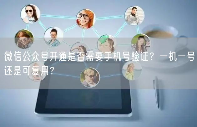 微信公众号开通是否需要手机号验证？一机一号还是可复用？