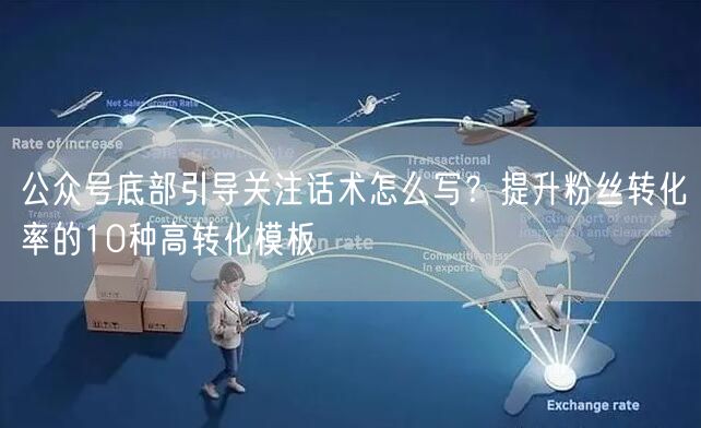 公众号底部引导关注话术怎么写？提升粉丝转化率的10种高转化模板