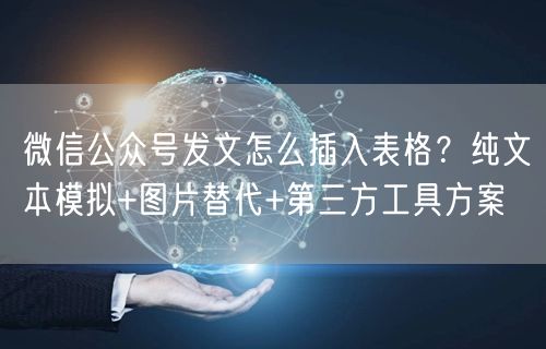 微信公众号发文怎么插入表格？纯文本模拟+图片替代+第三方工具方案