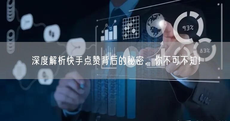 深度解析快手点赞背后的秘密,你不可不知!