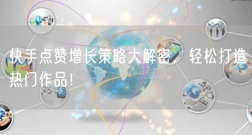快手点赞增长策略大解密,轻松打造热门作品!