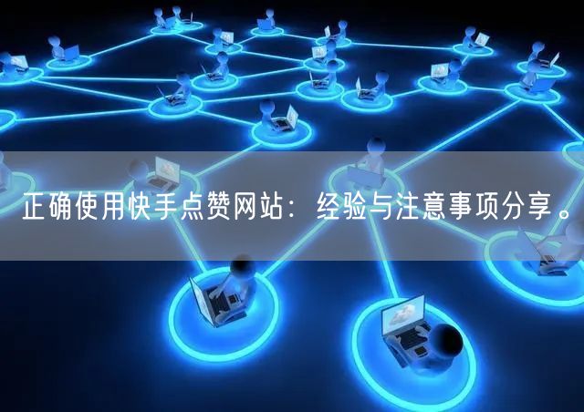 正确使用快手点赞网站:经验与注意事项分享。