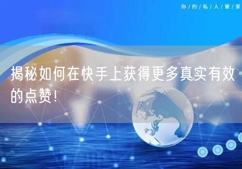 揭秘如何在快手上获得更多真实有效的点赞！