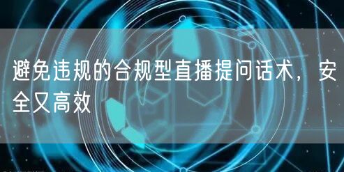 避免违规的合规型直播提问话术,安全又高效