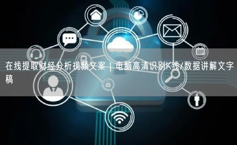 在线提取财经分析视频文案|电脑高清识别K线/数据讲解文字稿