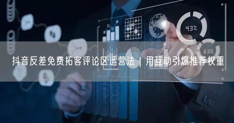 抖音反差免费拓客评论区运营法|用互动引爆推荐权重