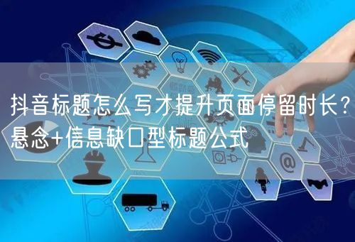 抖音标题怎么写才提升页面停留时长?悬念+信息缺口型标题公式