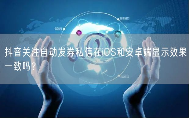 抖音关注自动发券私信在iOS和安卓端显示效果一致吗?