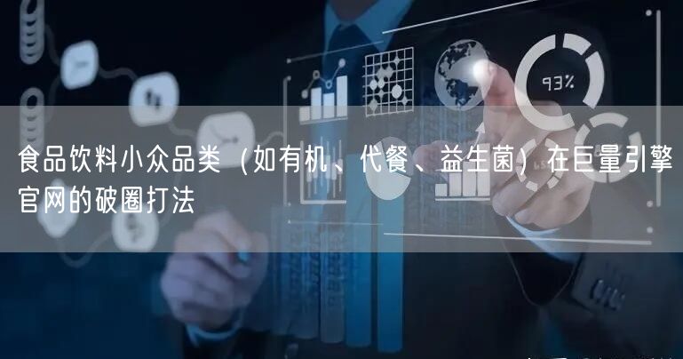 食品饮料小众品类（如有机、代餐、益生菌）在巨量引擎官网的破圈打法