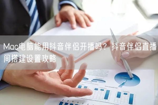 Mac电脑能用抖音伴侣开播吗？抖音伴侣直播间搭建设置攻略