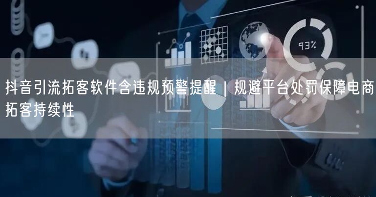 抖音引流拓客软件含违规预警提醒｜规避平台处罚保障电商拓客持续性