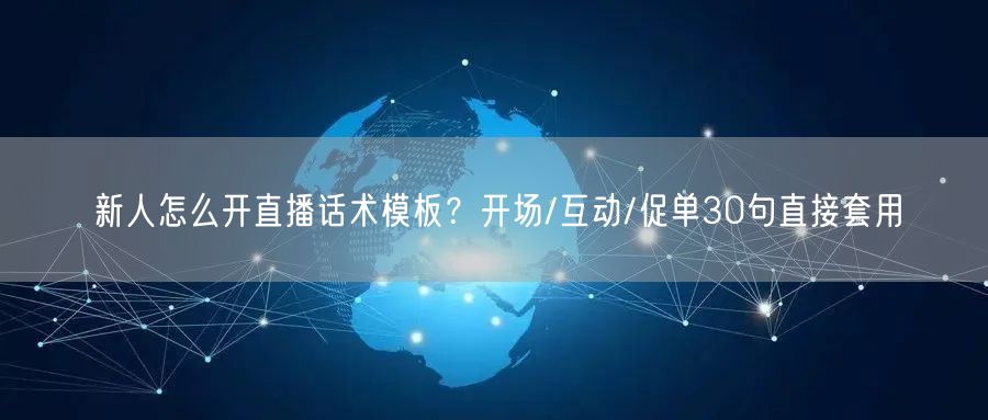 新人怎么开直播话术模板?开场/互动/促单30句直接套用