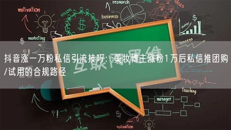 抖音涨一万粉私信引流技巧:美妆博主涨粉1万后私信推团购/试用的合规路径